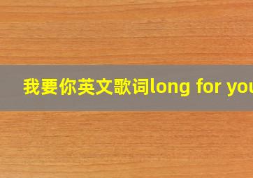 我要你英文歌词long for you